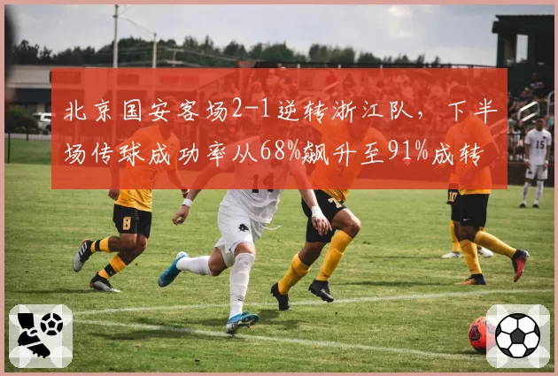 北京国安客场2-1逆转浙江队，下半场传球成功率从68%飙升至91%成转折