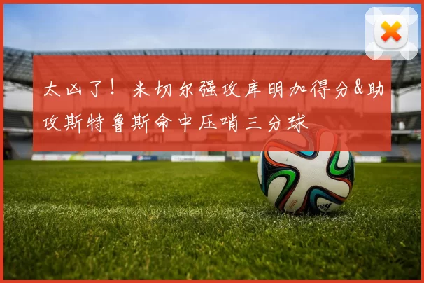 太凶了!米切尔强攻库明加得分&助攻斯特鲁斯命中压哨三分球