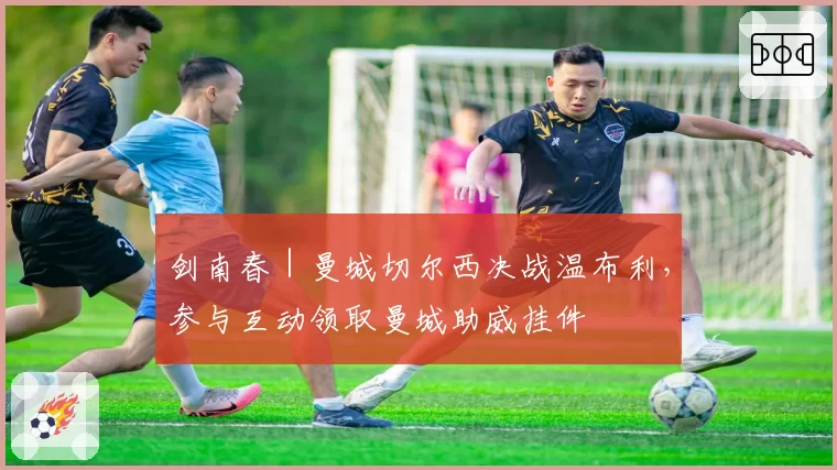 剑南春｜曼城切尔西决战温布利，参与互动领取曼城助威挂件