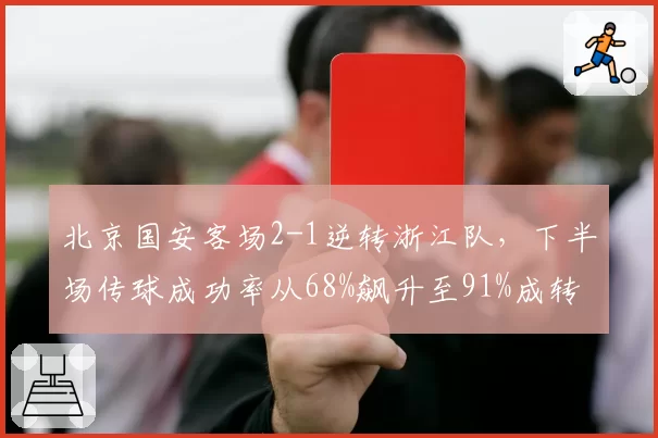 北京国安客场2-1逆转浙江队，下半场传球成功率从68%飙升至91%成转折