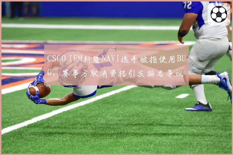 CSGO IEM科隆NAVI选手被指使用BUG，赛事方取消资格引发排名争议
