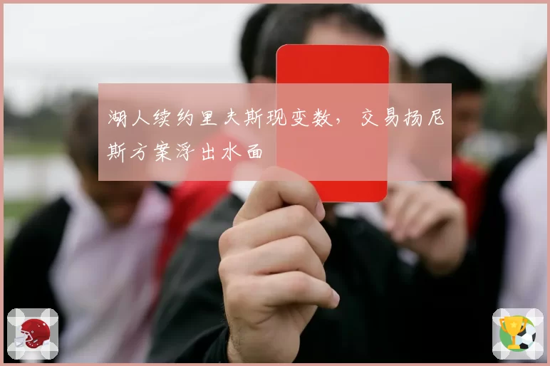 湖人续约里夫斯现变数，交易扬尼斯方案浮出水面