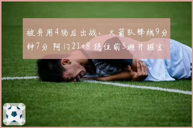 被弃用4场后出战，火箭队锋线9分钟7分 阿门21+8 稳住前5避开掘金