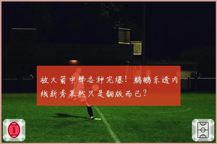 被火箭中锋各种完爆!鹈鹕乐透内线新秀果然只是翻版而已?