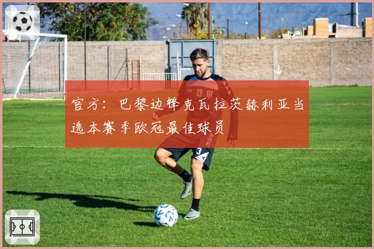 官方：巴黎边锋克瓦拉茨赫利亚当选本赛季欧冠最佳球员