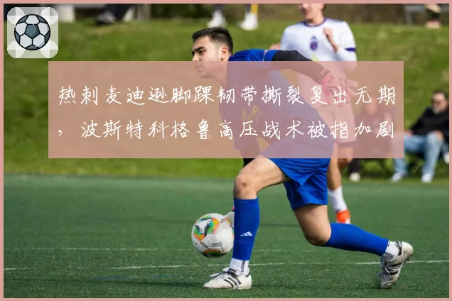 热刺麦迪逊脚踝韧带撕裂复出无期，波斯特科格鲁高压战术被指加剧伤病