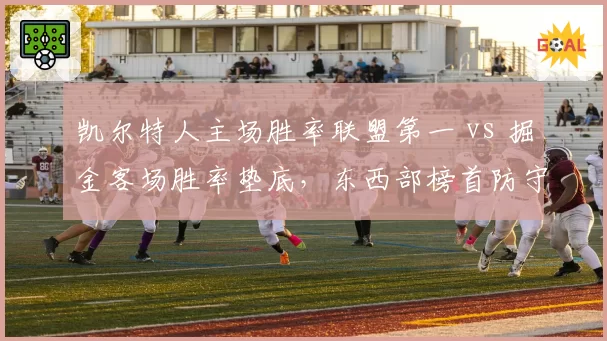 凯尔特人主场胜率联盟第一 vs 掘金客场胜率垫底，东西部榜首防守效率差距悬殊