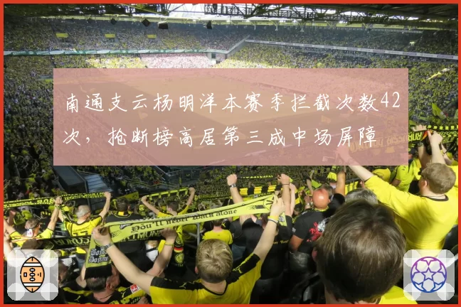 南通支云杨明洋本赛季拦截次数42次，抢断榜高居第三成中场屏障