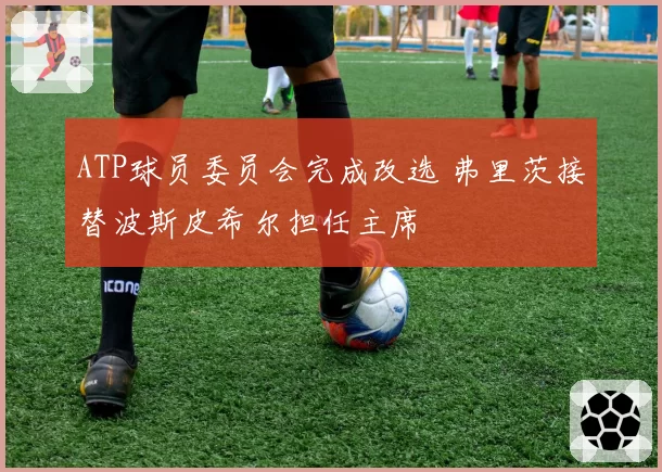 ATP球员委员会完成改选 弗里茨接替波斯皮希尔担任主席