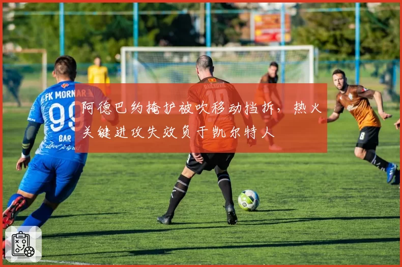 阿德巴约掩护被吹移动挡拆，热火关键进攻失效负于凯尔特人