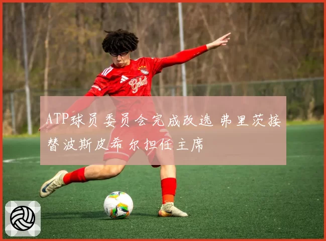 ATP球员委员会完成改选 弗里茨接替波斯皮希尔担任主席
