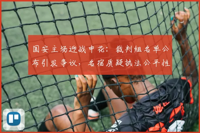国安主场迎战申花：裁判组名单公布引发争议，名宿质疑执法公平性