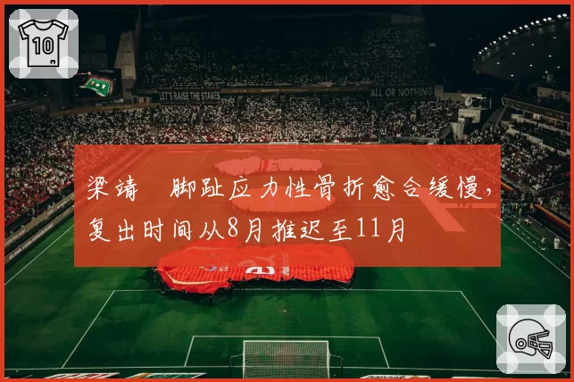 梁靖崑脚趾应力性骨折愈合缓慢，复出时间从8月推迟至11月