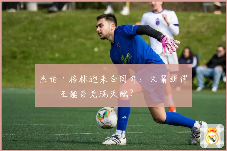 杰伦·格林迎来合同年,火箭新得分王能否兑现天赋?