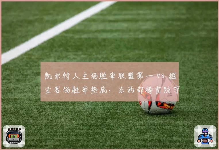 凯尔特人主场胜率联盟第一 vs 掘金客场胜率垫底，东西部榜首防守效率差距悬殊