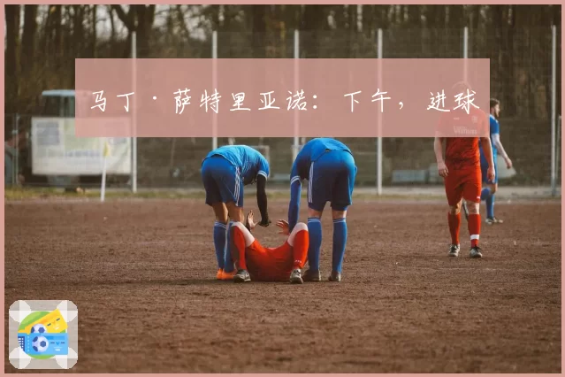 马丁·萨特里亚诺:下午,进球