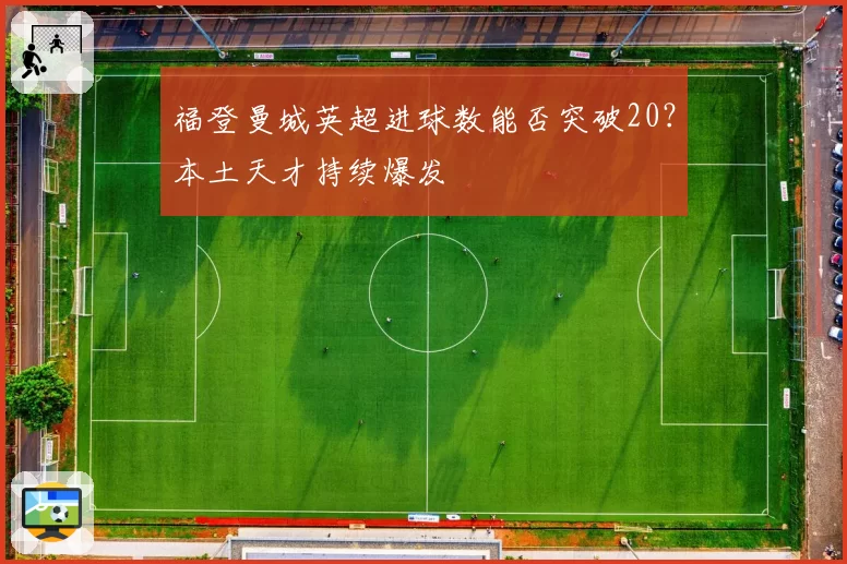 福登曼城英超进球数能否突破20？本土天才持续爆发