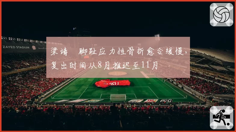 梁靖崑脚趾应力性骨折愈合缓慢，复出时间从8月推迟至11月