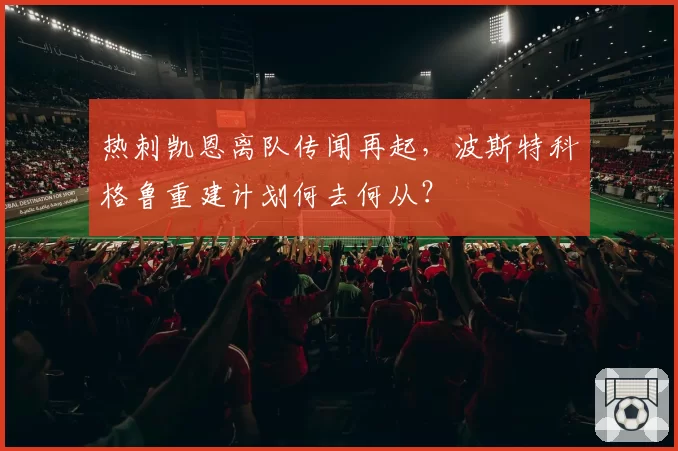热刺凯恩离队传闻再起，波斯特科格鲁重建计划何去何从？