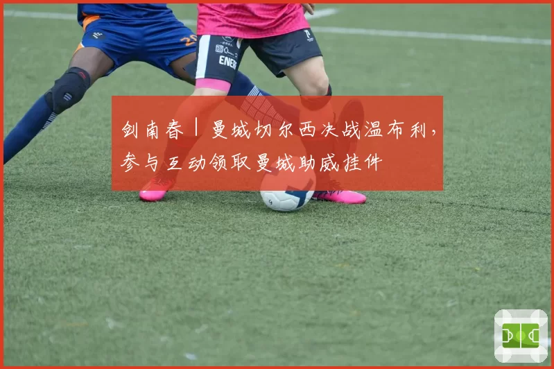 剑南春｜曼城切尔西决战温布利，参与互动领取曼城助威挂件