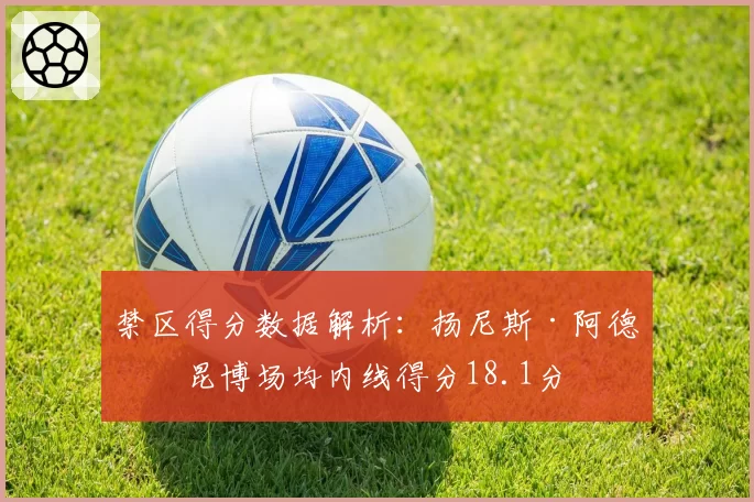 禁区得分数据解析：扬尼斯·阿德托昆博场均内线得分18.1分