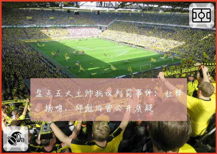 盘点五大主帅抗议判罚事件：杜锋、杨鸣、邱彪均曾公开质疑