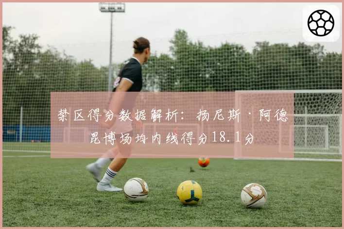 禁区得分数据解析：扬尼斯·阿德托昆博场均内线得分18.1分